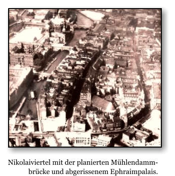 Nikolaiviertel mit der planierten Mhlendammbrcke und abgerissenem Ephraimpalais.