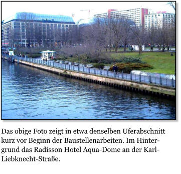 Das obige Foto zeigt in etwa denselben Uferabschnitt kurz vor Beginn der Baustellenarbeiten. Im Hintergrund das Radisson Hotel Aqua-Dome an der Karl-Liebknecht-Strae.