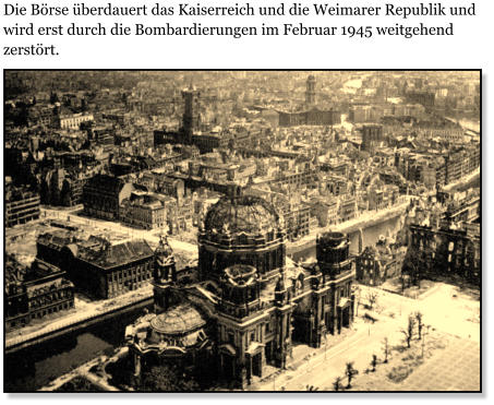 Die Brse berdauert das Kaiserreich und die Weimarer Republik und wird erst durch die Bombardierungen im Februar 1945 weitgehend zerstrt.
