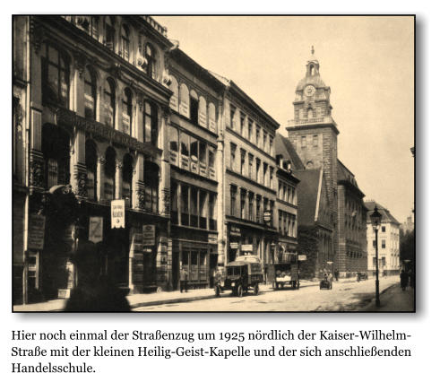 Hier noch einmal der Straenzug um 1925 nrdlich der Kaiser-Wilhelm-Strae mit der kleinen Heilig-Geist-Kapelle und der sich anschlieenden Handelsschule.