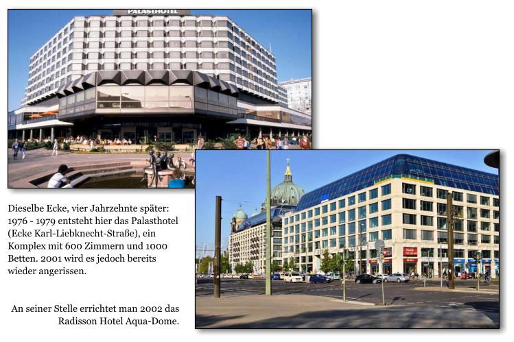 Dieselbe Ecke, vier Jahrzehnte spter: 1976 - 1979 entsteht hier das Palasthotel (Ecke Karl-Liebknecht-Strae), ein Komplex mit 600 Zimmern und 1000 Betten. 2001 wird es jedoch bereits wieder angerissen.    An seiner Stelle errichtet man 2002 das Radisson Hotel Aqua-Dome.